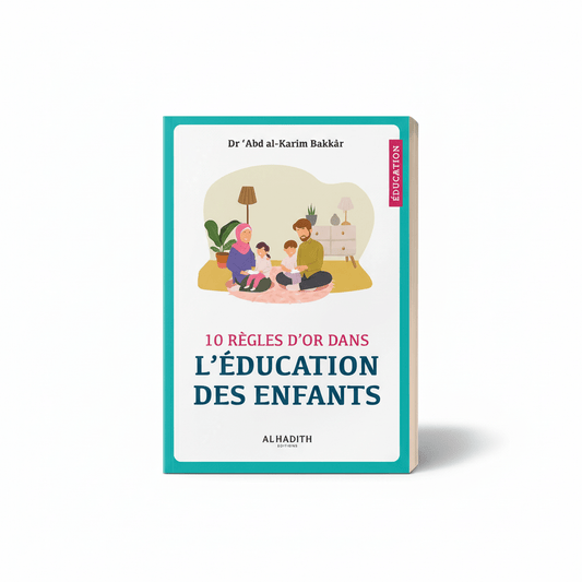 10 Règles d’or dans l’éducation des enfants - De ‘Abd al - Karîm Bakkâr – Éditions Al Hadîth - KokechliAl Hadîth
