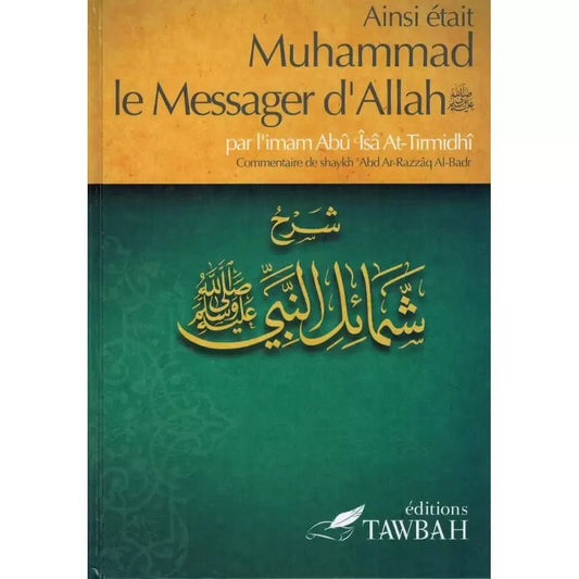 Ainsi était Muhammad le Messager d'Allah (saw) – par l'imâm Abû Îsâ At - Tirmidhi Commentaire de 'Abd Ar - Razzak Al - Badr - KokechliÉditions Tawbah