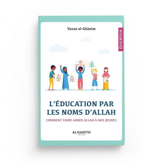 L’éducation par les Noms d’Allah – Comment faire aimer Allah à nos jeunes – Yazan Al - Ghanim – Éditions Al - Hadîth - Kokechli Al Hadîth