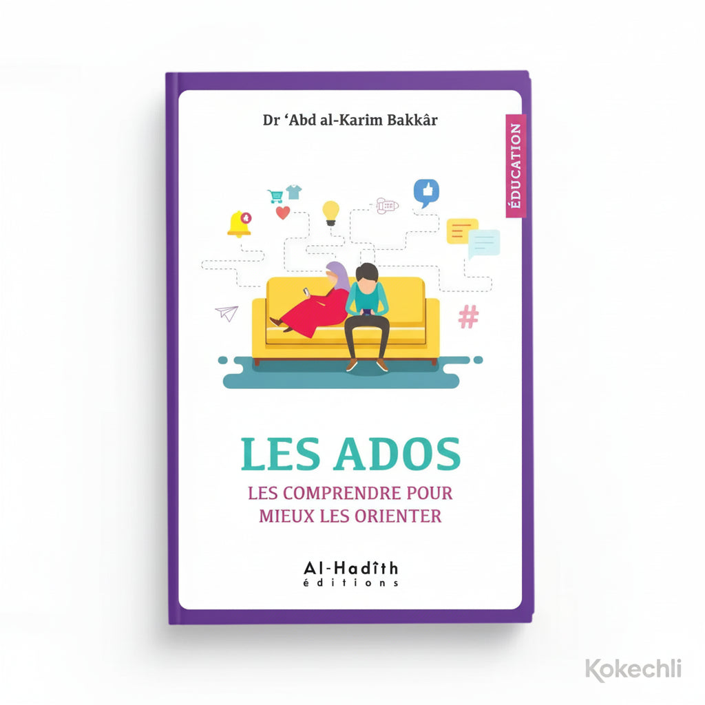 Les ados : Les comprendre pour mieux les orienter - Dr ‘Abd al - Karîm Bakkâr – Éditions Al Hadîth - KokechliAl Hadîth