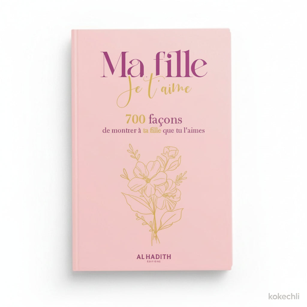 Ma fille je t’aime – 700 façons de montrer à ta fille que tu l’aimes – Éditions Al - Hadith - Kokechli Al Hadîth