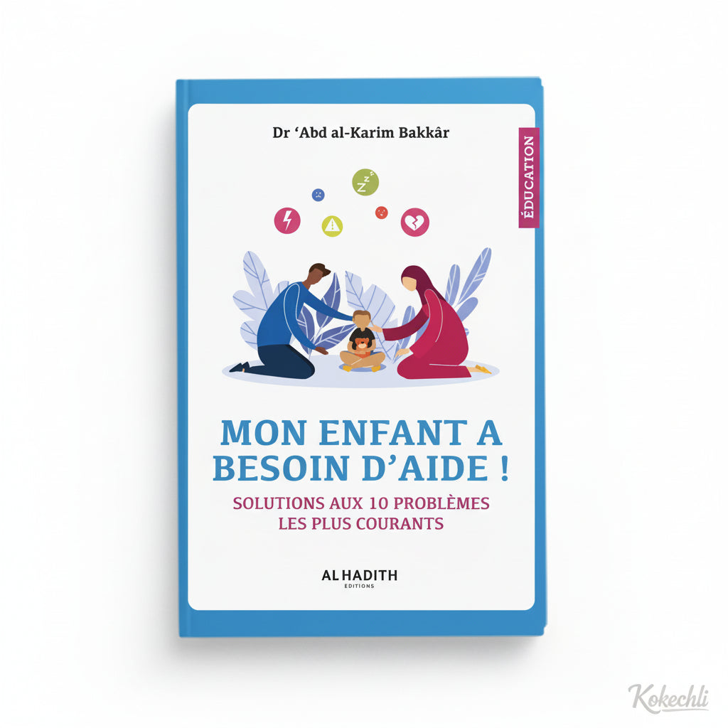 Mon enfant a besoin d’aide – Solutions aux 10 problèmes les plus courants – Dr Abd al - Karim Bakkar – Éditions Al - Hadîth - Kokechli Al Hadîth