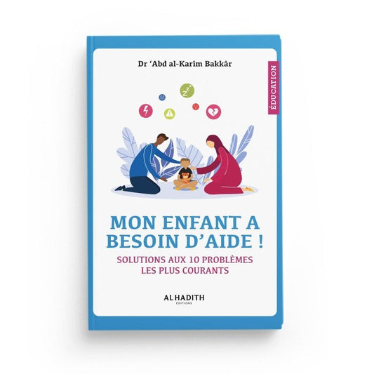 Mon enfant a besoin d’aide – Solutions aux 10 problèmes les plus courants – Dr Abd al - Karim Bakkar – Éditions Al - Hadîth - Kokechli Al Hadîth
