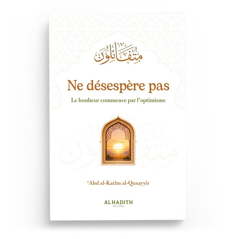 Ne désespère pas : Le bonheur commence par l’optimisme – ‘Abd al - Karîm al - Qusayyir – Éditions Al - Hadîth - Kokechli Al Hadîth